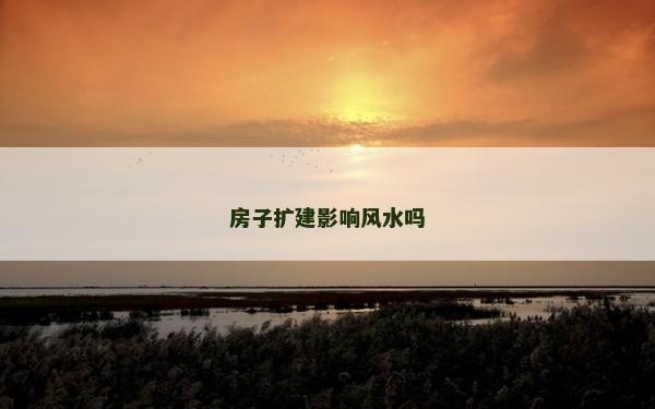 房子扩建影响风水吗