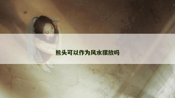 熊头可以作为风水摆放吗