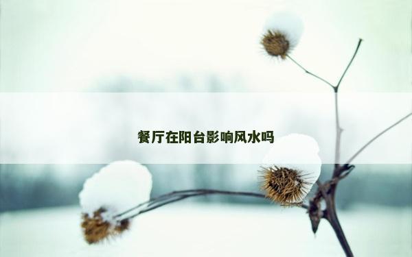 餐厅在阳台影响风水吗