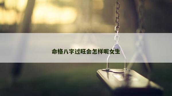 命格八字过旺会怎样呢女生