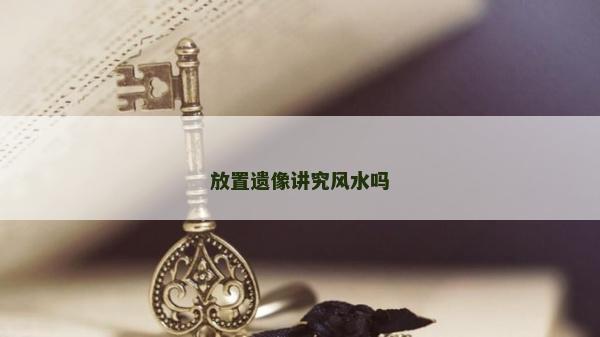 放置遗像讲究风水吗