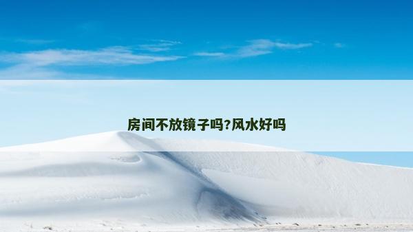 房间不放镜子吗?风水好吗