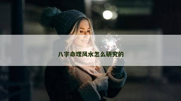 八字命理风水怎么研究的