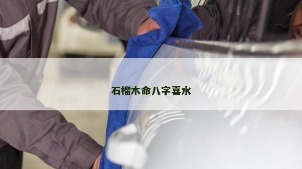 石榴木命八字喜水