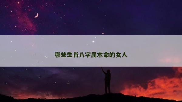 哪些生肖八字属木命的女人