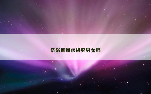 洗浴间风水讲究男女吗