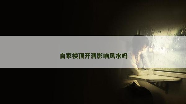 自家楼顶开洞影响风水吗