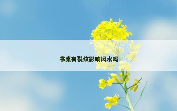 书桌有裂纹影响风水吗
