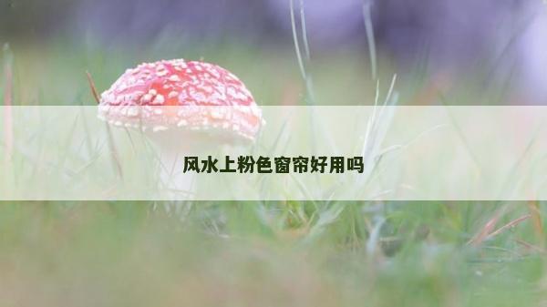 风水上粉色窗帘好用吗