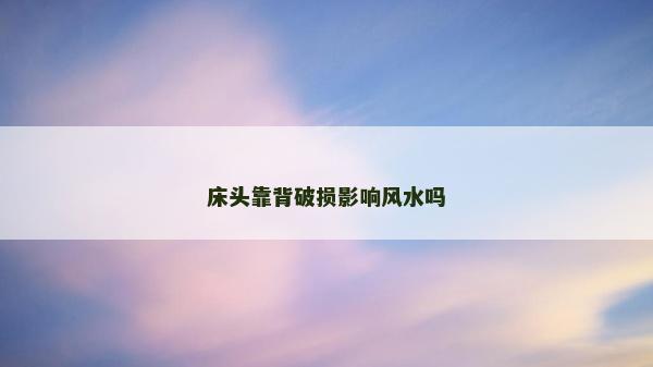 床头靠背破损影响风水吗