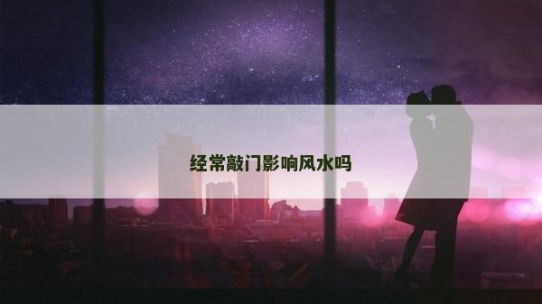 经常敲门影响风水吗