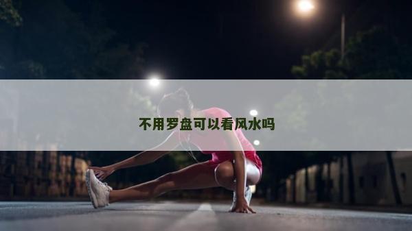 不用罗盘可以看风水吗