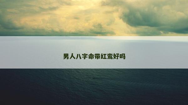 男人八字命带红鸾好吗
