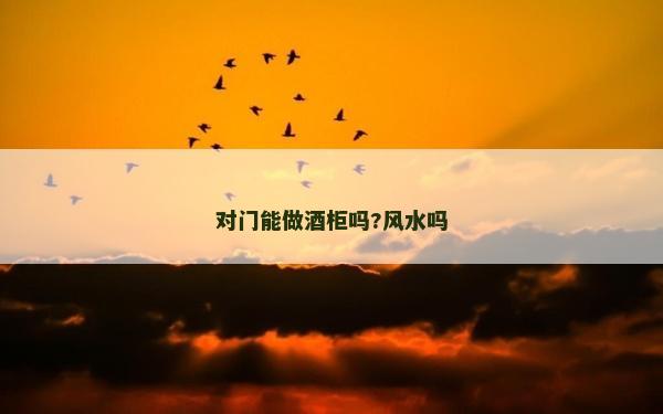 对门能做酒柜吗?风水吗