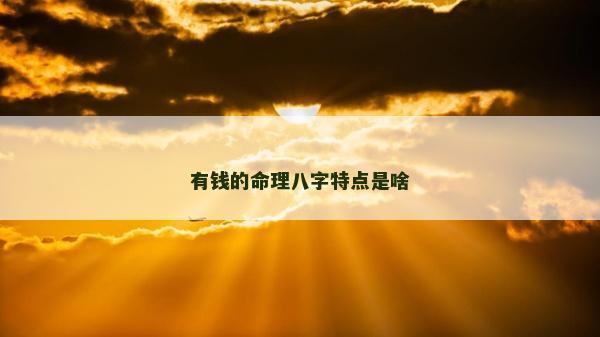 有钱的命理八字特点是啥