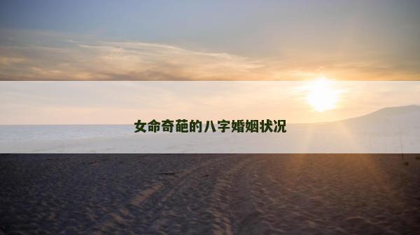 女命奇葩的八字婚姻状况