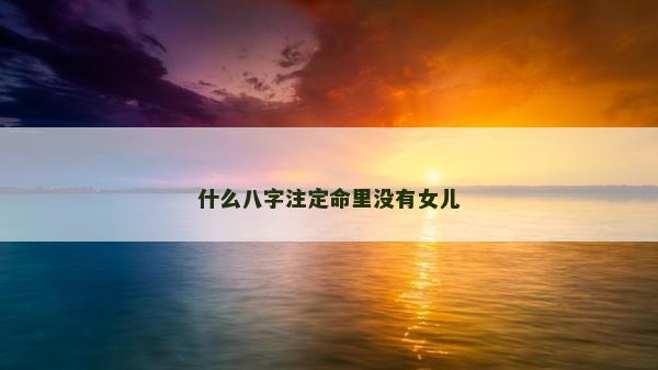 什么八字注定命里没有女儿
