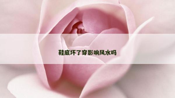 鞋底坏了穿影响风水吗