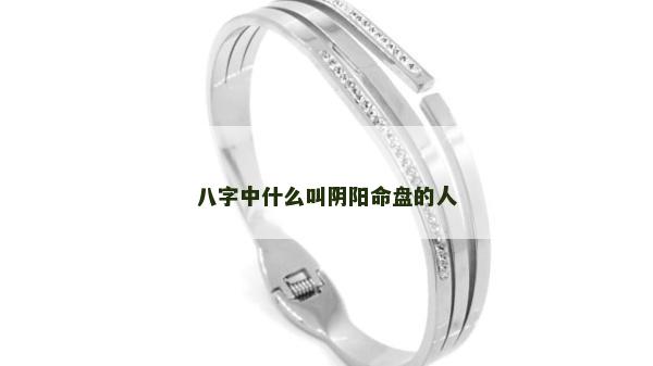 八字中什么叫阴阳命盘的人