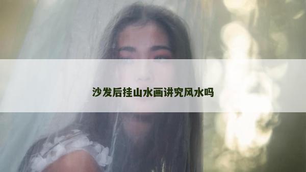 沙发后挂山水画讲究风水吗
