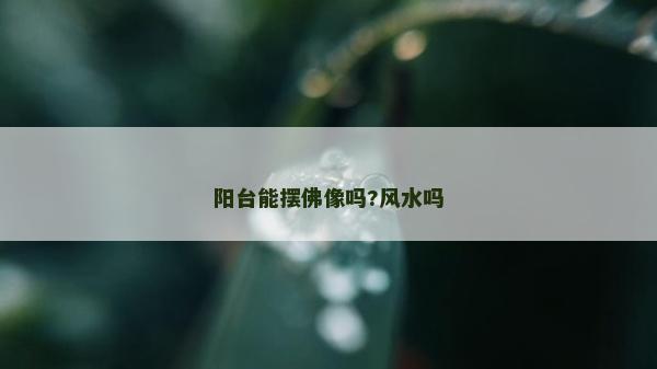阳台能摆佛像吗?风水吗