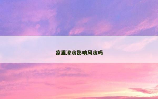 家里渗水影响风水吗