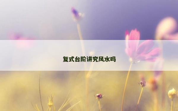 复式台阶讲究风水吗