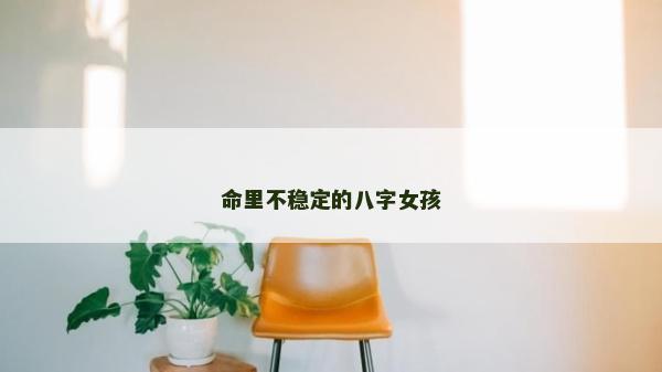 命里不稳定的八字女孩