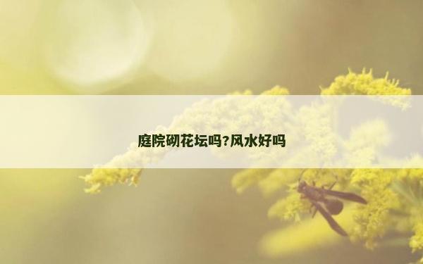 庭院砌花坛吗?风水好吗