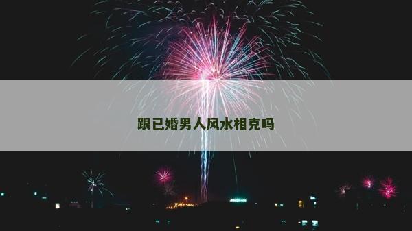 跟已婚男人风水相克吗