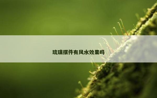 琉璃摆件有风水效果吗