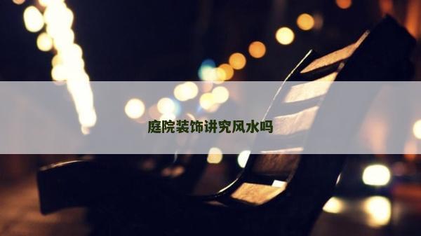 庭院装饰讲究风水吗