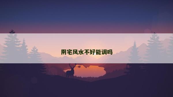 阴宅风水不好能调吗