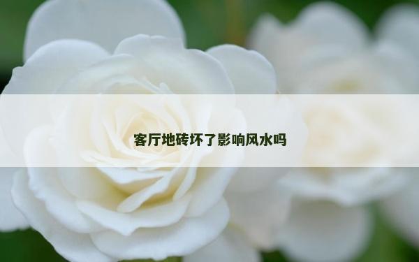 客厅地砖坏了影响风水吗