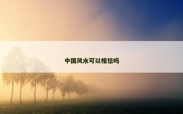 中国风水可以相信吗