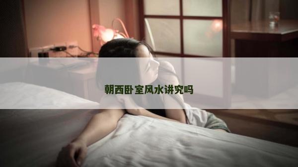 朝西卧室风水讲究吗