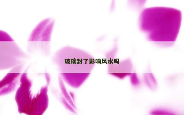 玻璃封了影响风水吗