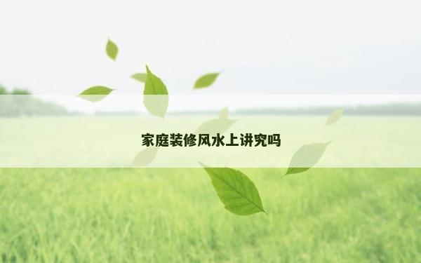家庭装修风水上讲究吗