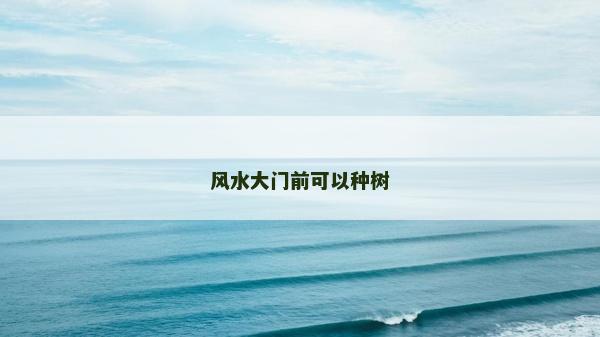 风水大门前可以种树