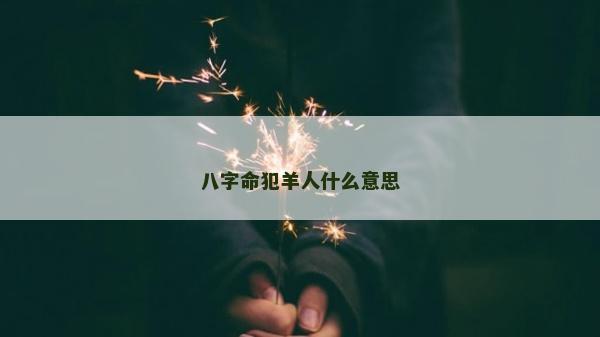 八字命犯羊人什么意思