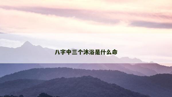 八字中三个沐浴是什么命