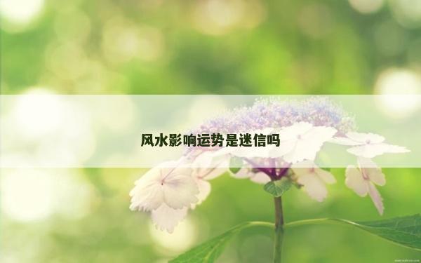 风水影响运势是迷信吗