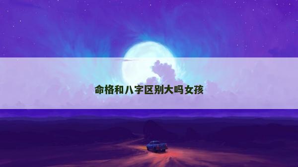 命格和八字区别大吗女孩