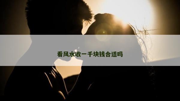 看风水收一千块钱合适吗