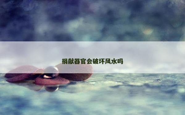 捐献器官会破坏风水吗