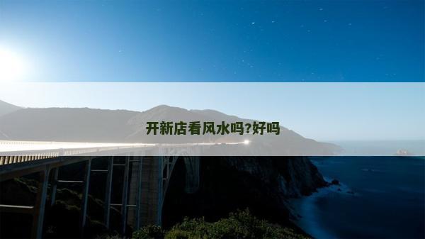 开新店看风水吗?好吗