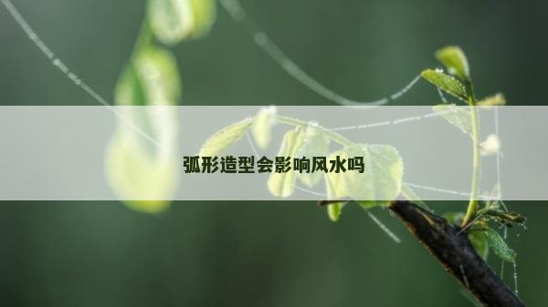 弧形造型会影响风水吗