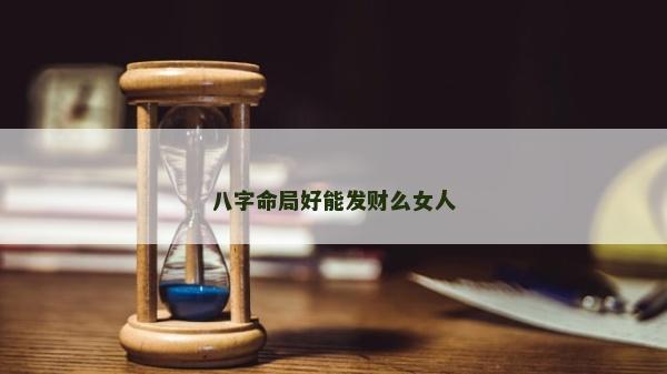 八字命局好能发财么女人