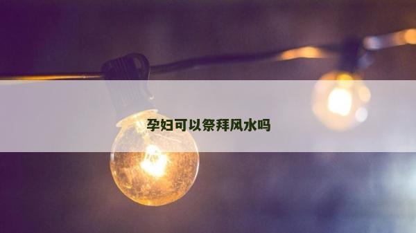 孕妇可以祭拜风水吗