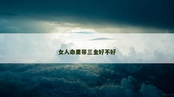 女人命里带三金好不好